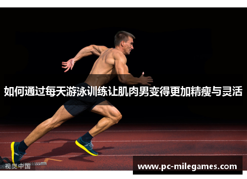 如何通过每天游泳训练让肌肉男变得更加精瘦与灵活