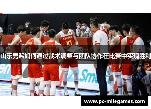 山东男篮如何通过战术调整与团队协作在比赛中实现胜利