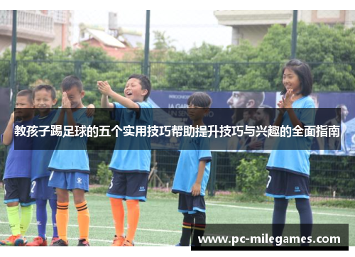 教孩子踢足球的五个实用技巧帮助提升技巧与兴趣的全面指南