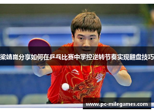 梁靖崑分享如何在乒乓比赛中掌控逆转节奏实现翻盘技巧
