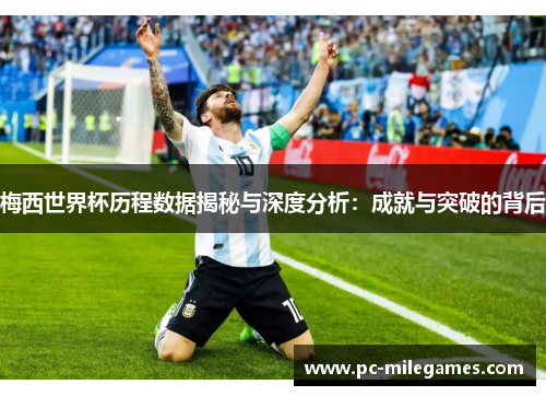 梅西世界杯历程数据揭秘与深度分析：成就与突破的背后