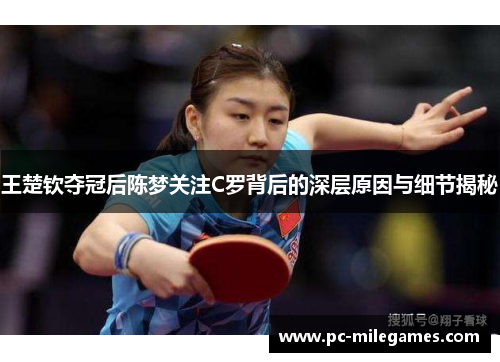 王楚钦夺冠后陈梦关注C罗背后的深层原因与细节揭秘