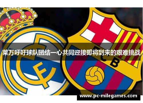 莱万呼吁球队团结一心共同迎接即将到来的艰难挑战