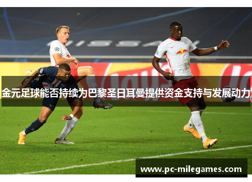 金元足球能否持续为巴黎圣日耳曼提供资金支持与发展动力