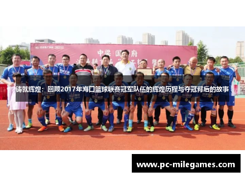 铸就辉煌：回顾2017年海口篮球联赛冠军队伍的辉煌历程与夺冠背后的故事