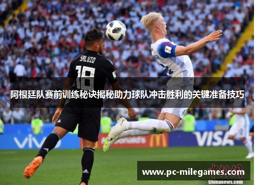 阿根廷队赛前训练秘诀揭秘助力球队冲击胜利的关键准备技巧
