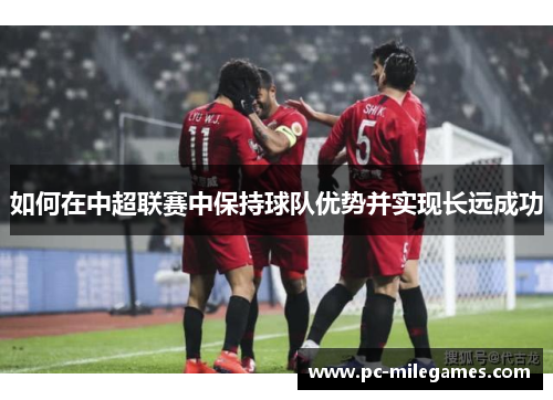 如何在中超联赛中保持球队优势并实现长远成功