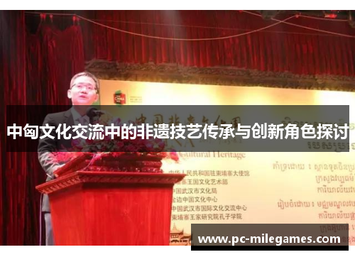 中匈文化交流中的非遗技艺传承与创新角色探讨