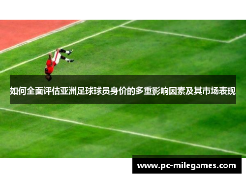 如何全面评估亚洲足球球员身价的多重影响因素及其市场表现
