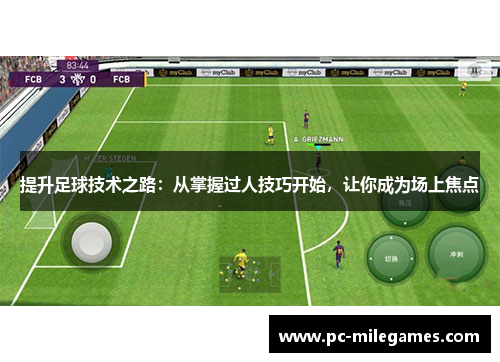 提升足球技术之路：从掌握过人技巧开始，让你成为场上焦点
