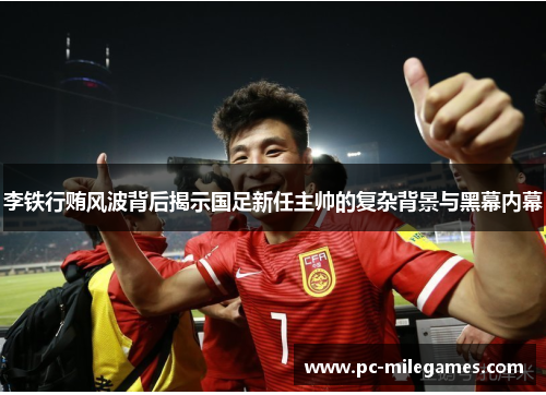 李铁行贿风波背后揭示国足新任主帅的复杂背景与黑幕内幕