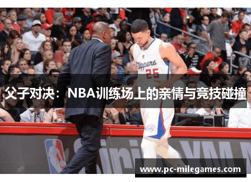 父子对决：NBA训练场上的亲情与竞技碰撞