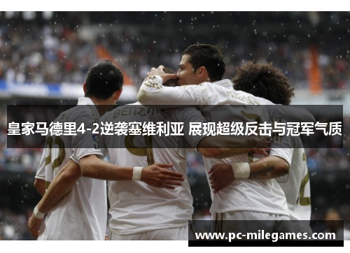 皇家马德里4-2逆袭塞维利亚 展现超级反击与冠军气质