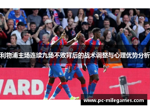 利物浦主场连续九场不败背后的战术调整与心理优势分析