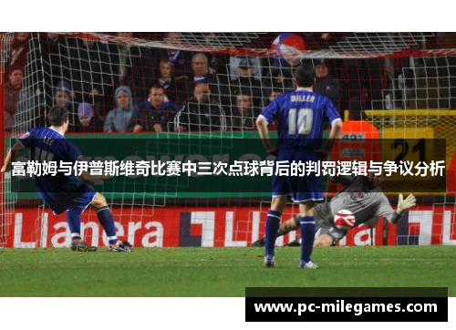 富勒姆与伊普斯维奇比赛中三次点球背后的判罚逻辑与争议分析