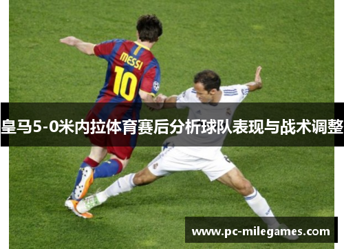 皇马5-0米内拉体育赛后分析球队表现与战术调整
