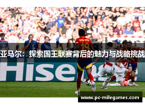 亚马尔：探索国王联赛背后的魅力与战略挑战