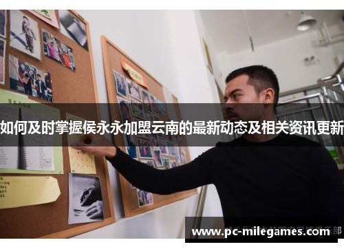 如何及时掌握侯永永加盟云南的最新动态及相关资讯更新