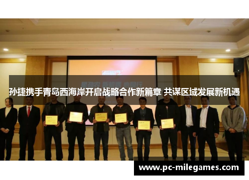 孙捷携手青岛西海岸开启战略合作新篇章 共谋区域发展新机遇