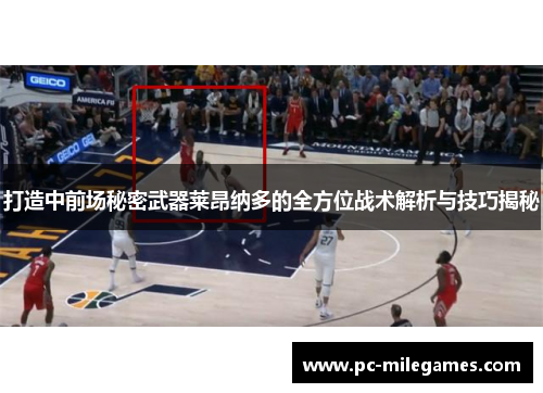 打造中前场秘密武器莱昂纳多的全方位战术解析与技巧揭秘