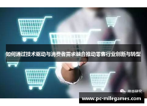 如何通过技术驱动与消费者需求融合推动零售行业创新与转型