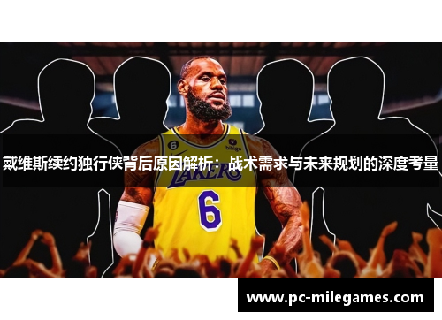 戴维斯续约独行侠背后原因解析：战术需求与未来规划的深度考量