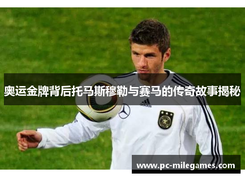 奥运金牌背后托马斯穆勒与赛马的传奇故事揭秘