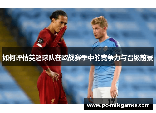 如何评估英超球队在欧战赛季中的竞争力与晋级前景