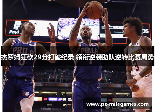 杰罗姆狂砍29分打破纪录 领衔逆袭助队逆转比赛局势