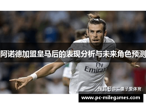 阿诺德加盟皇马后的表现分析与未来角色预测