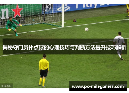 揭秘守门员扑点球的心理技巧与判断方法提升技巧解析