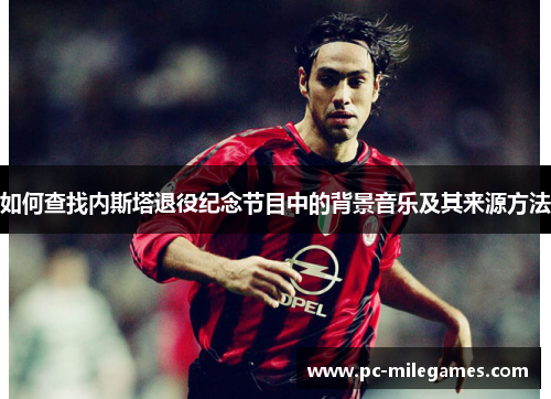 如何查找内斯塔退役纪念节目中的背景音乐及其来源方法