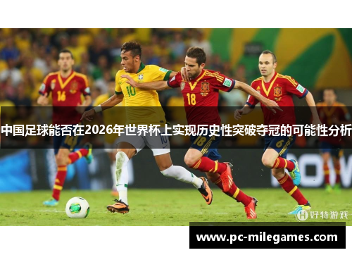 中国足球能否在2026年世界杯上实现历史性突破夺冠的可能性分析