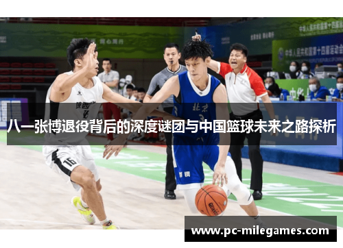 八一张博退役背后的深度谜团与中国篮球未来之路探析