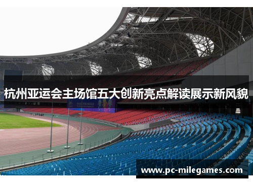 杭州亚运会主场馆五大创新亮点解读展示新风貌