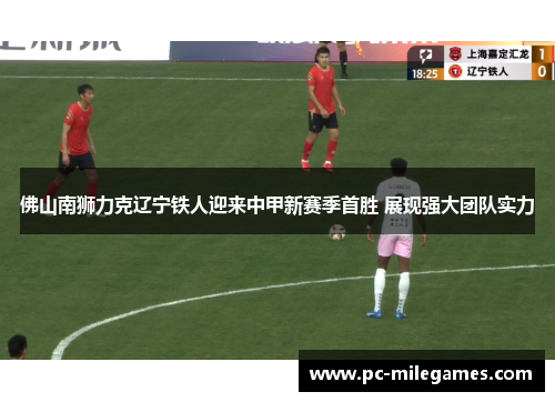 佛山南狮力克辽宁铁人迎来中甲新赛季首胜 展现强大团队实力