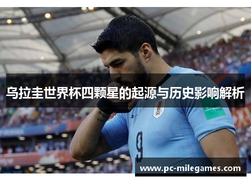 乌拉圭世界杯四颗星的起源与历史影响解析
