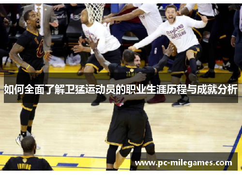 如何全面了解卫猛运动员的职业生涯历程与成就分析