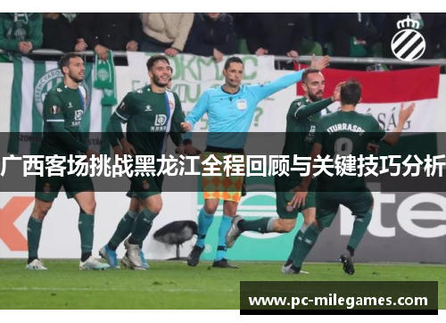 广西客场挑战黑龙江全程回顾与关键技巧分析