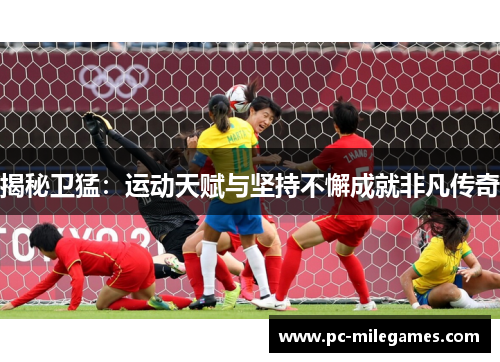 揭秘卫猛：运动天赋与坚持不懈成就非凡传奇