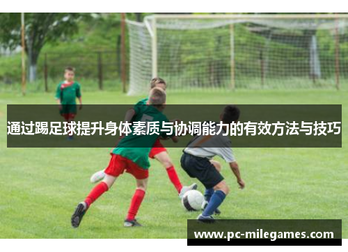 通过踢足球提升身体素质与协调能力的有效方法与技巧