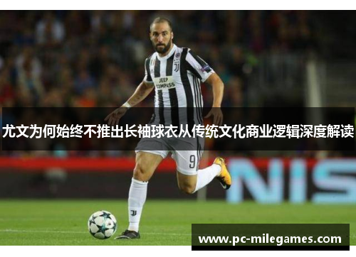 尤文为何始终不推出长袖球衣从传统文化商业逻辑深度解读