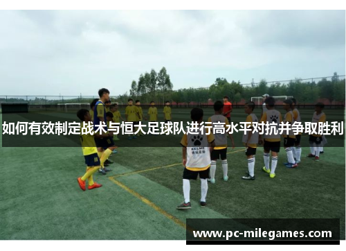 如何有效制定战术与恒大足球队进行高水平对抗并争取胜利