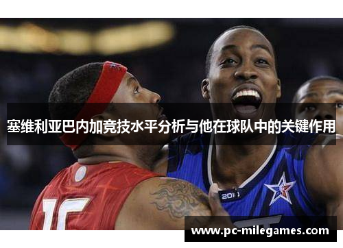 塞维利亚巴内加竞技水平分析与他在球队中的关键作用