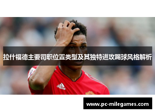 拉什福德主要司职位置类型及其独特进攻踢球风格解析