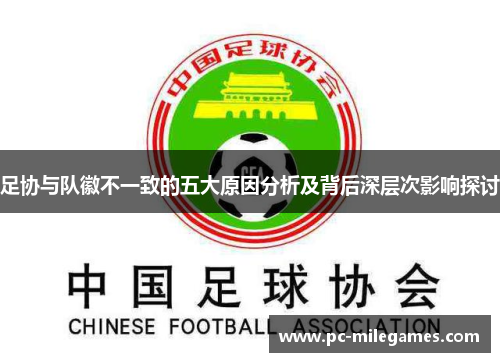 足协与队徽不一致的五大原因分析及背后深层次影响探讨