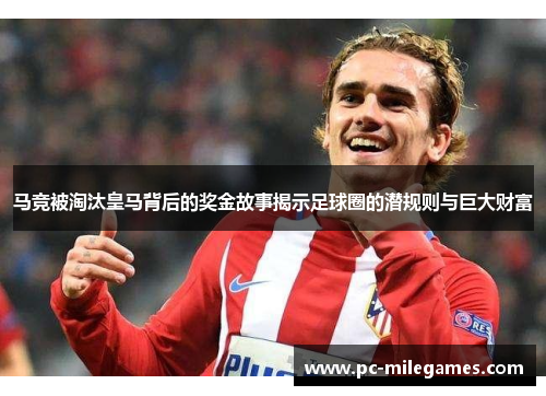 马竞被淘汰皇马背后的奖金故事揭示足球圈的潜规则与巨大财富