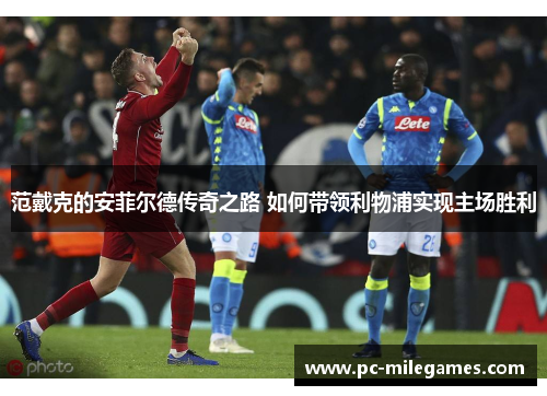 范戴克的安菲尔德传奇之路 如何带领利物浦实现主场胜利