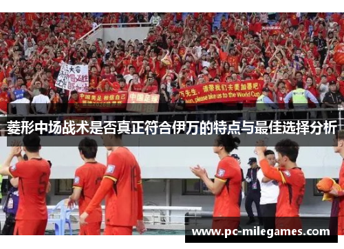 菱形中场战术是否真正符合伊万的特点与最佳选择分析