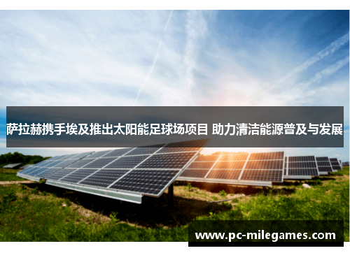 萨拉赫携手埃及推出太阳能足球场项目 助力清洁能源普及与发展